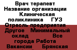 Врач-терапевт › Название организации ­ Клиническая поликлиника №3 ГУЗ › Отрасль предприятия ­ Другое › Минимальный оклад ­ 10 000 - Все города Работа » Вакансии   . Брянская обл.,Сельцо г.